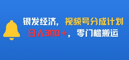 银发经济，视频号分成计划，日入3张＋，零门槛搬运-副业资源网