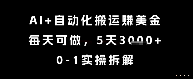 AI+自动化搬运挣美金，每天可做，5天3k+，0-1实操拆解【揭秘】-副业资源网