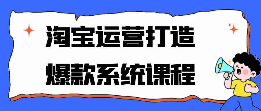 淘宝运营打造爆款系统课程-副业资源网