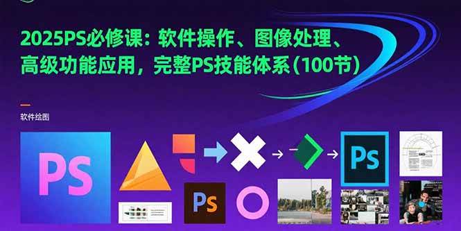 （15430期）2025PS必修课：软件操作、图像处理、高级功能应用，完整PS技能体系(100节)-副业资源网
