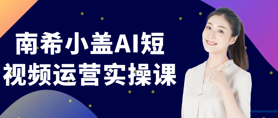 南希小盖AI短视频运营实操课-副业资源网