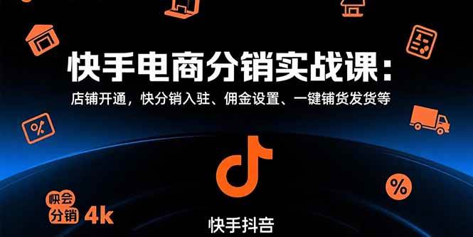 （15523期）快手电商分销实战课：店铺开通，快分销入驻、佣金设置、一键铺货发货等-副业资源网