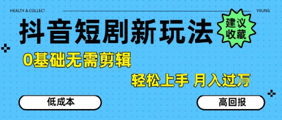 抖音短剧拉新新玩法，0基础无需剪辑，简单上手，轻松月入过W-副业资源网