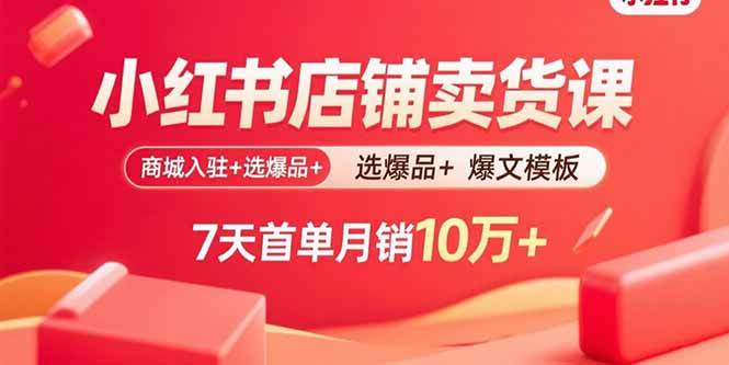（15955期）小红书店铺卖货课：商城入驻+选爆品+爆文模板，7天首单月销10万+-副业资源网