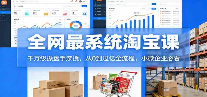 淘宝天猫系统课：千万级操盘手亲授，从0到过亿全流程，小微企业必看-副业资源网