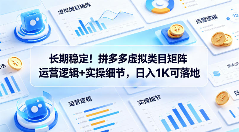 长期稳定！拼多多虚拟类目矩阵运营逻辑+实操细节，日入1K可落地【揭秘】-副业资源网