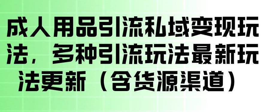 成人用品引流私域变现玩法，多种引流玩法最新玩法，操作简单（含货源渠道）-副业资源网