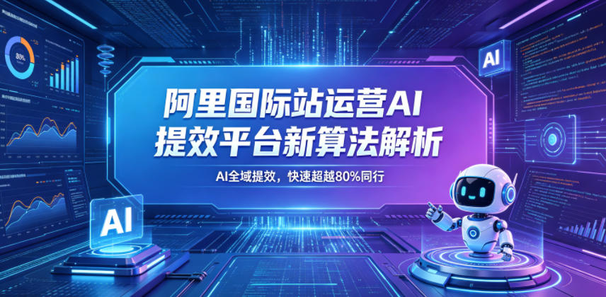 阿里国际站运营AI提效平台新算法解析26年5月新课，AI全域提效，快速超越80%同行-副业资源网
