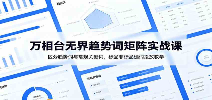 万相台无界趋势词矩阵实战课：区分趋势词与常规关键词，标品非标品选词投放教学-副业资源网