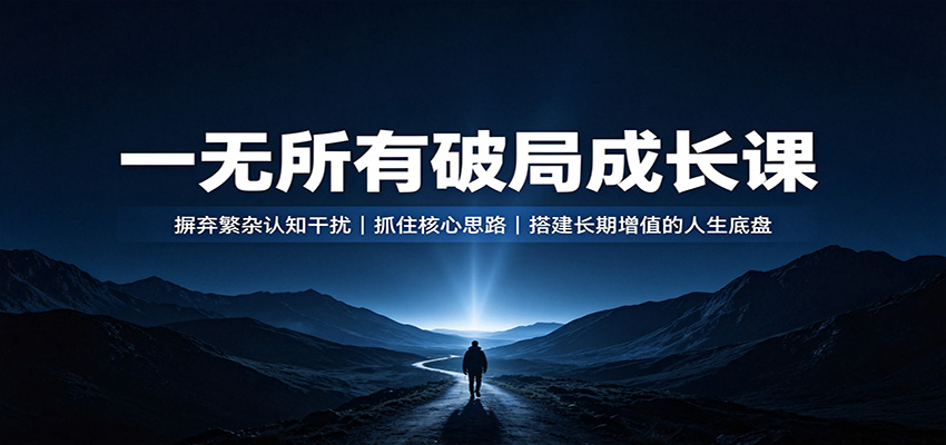 一无所有破局成长课:摒弃繁杂认知干扰,抓住核心思路,搭建长期增值的人生底盘-副业资源网