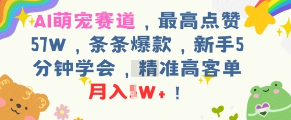 AI萌宠赛道，最高点赞57W，条条爆款，新手5分钟学会，精准高客单，月入1W+-副业资源网
