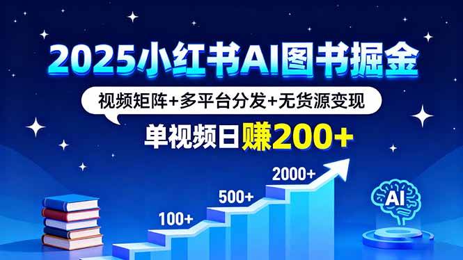 （16011期）2025小红书AI图书掘金，视频矩阵+多平台分发+无货源变现，单视频日赚200+-副业资源网