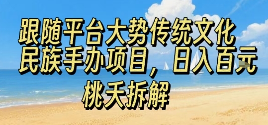 跟随平台大势传统文化民族手办项目，操作非常简单，日入1张-副业资源网