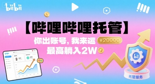 【哔哩哔哩托管】你出账号，我来运营，最高躺入2W【揭秘】-副业资源网