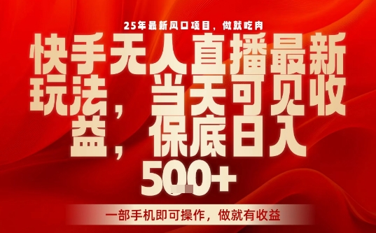 25年最新风口项目，快手无人直播，当天做当天出收益，不违规，一部手机即可操作，保底日入5张+【揭秘】-副业资源网