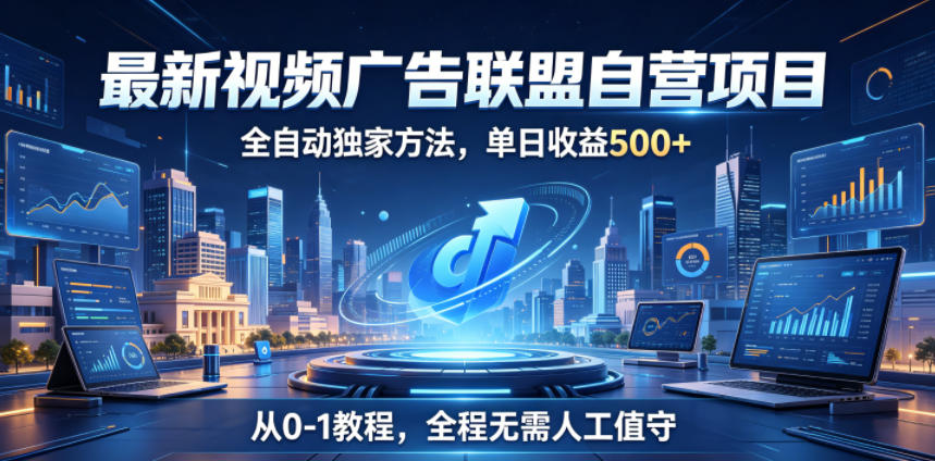 最新视频广告联盟自营项目，全自动独家方法，单日收益500+，从0-1教程，全程无需人工值守【揭秘】-副业资源网