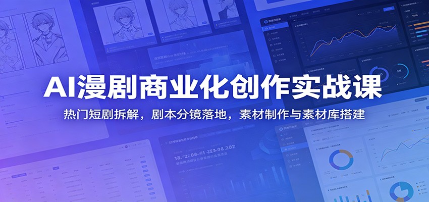 AI漫剧商业化创作实战课：热门短剧拆解，剧本分镜落地，素材制作与素材库搭建-副业资源网