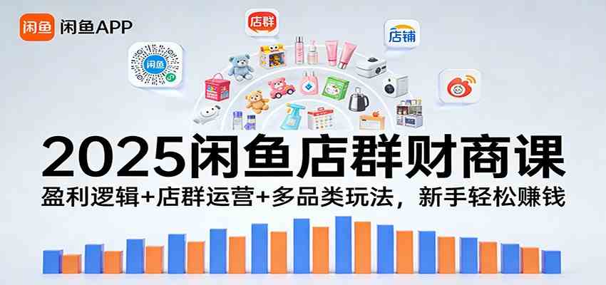 2025闲鱼店群财商课：盈利逻辑+店群运营+多品类玩法，新手轻松赚钱-副业资源网