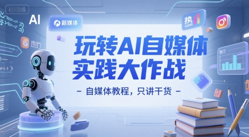 玩转AI自媒体实践大作战-自媒体教程，只讲干货-副业资源网