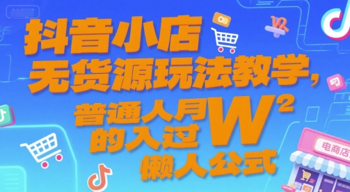抖音小店无货源玩法教学，普通人月入过W的懒人公式-副业资源网