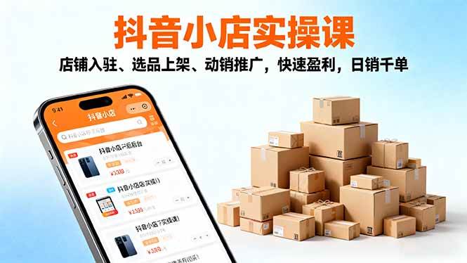 (16386期)2025抖音小店实操课,店铺入驻、选品上架、动销推广,快速盈利,日销千单-副业资源网