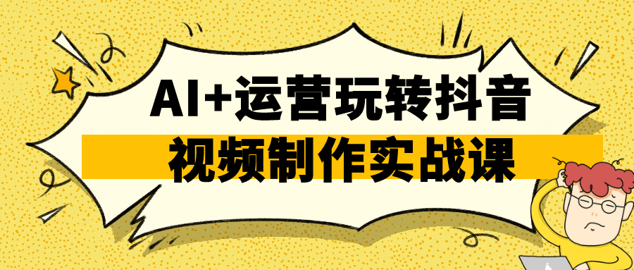AI+运营玩转抖音视频制作实战课-副业资源网