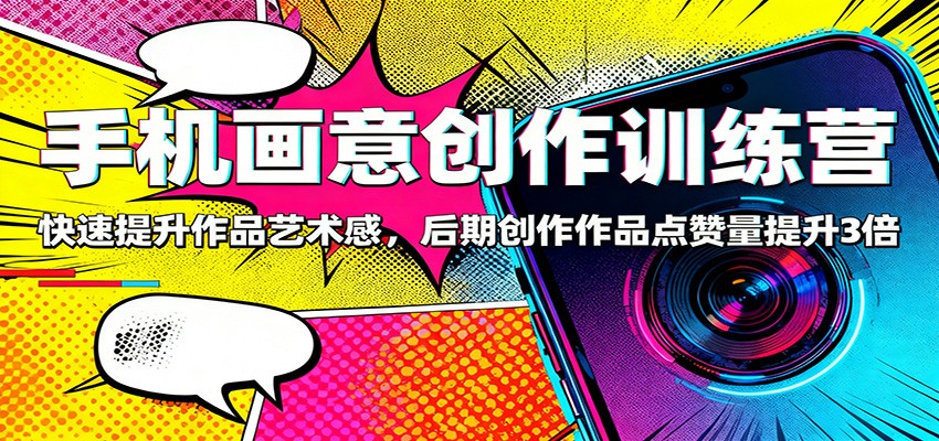 手机画意创作训练营:快速提升作品艺术感,后期创作作品点赞量提升3倍-副业资源网