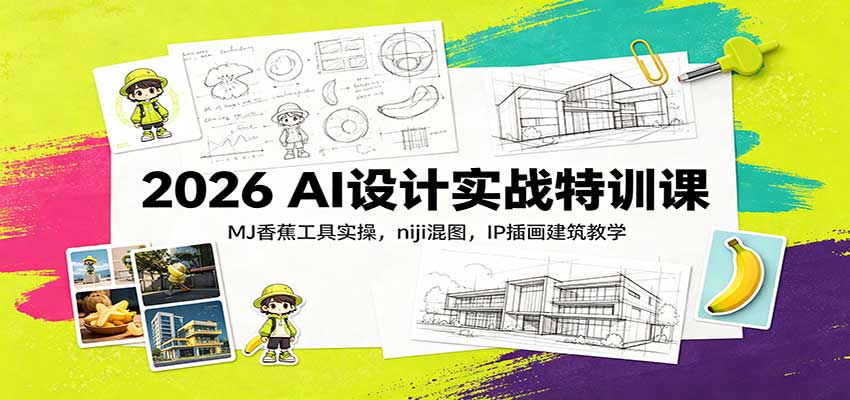 2026 AI设计实战特训课：MJ香蕉工具实操，niji混图，IP插画建筑教学-副业资源网