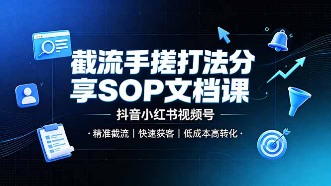 截流手搓打法分享SOP文档课，抖音小红书视频号丨精准截流，快速获客，低成本高转化-副业资源网