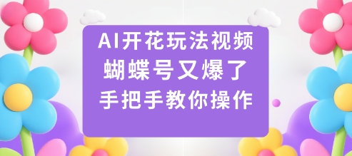 AI开花玩法视频，蝴蝶号又爆了，手把手教你操作-副业资源网