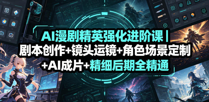 AI漫剧精英强化进阶课|剧本创作+镜头运镜+角色场景定制+AI成片+精细后期全精通-副业资源网