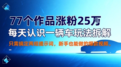 77个作品涨粉25W，每天认识一辆车玩法拆解，只需搞定两组提示词，新手也能做的爆款视频-副业资源网