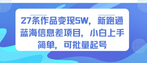 27条作品变现5W，新跑通蓝海信息差项目，小白上手简单，可批量起号-副业资源网