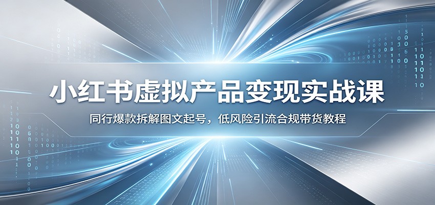 小红书虚拟产品变现实战课：同行爆款拆解图文起号，低风险引流合规带货教程-副业资源网