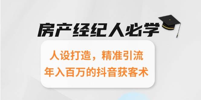 房产经纪人必学：人设打造，精准引流，年入百万的抖音获客术-副业资源网