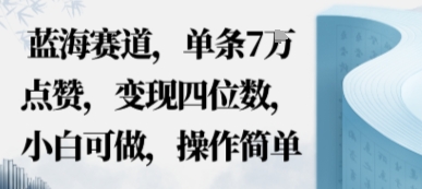 蓝海赛道，单条7W点赞，变现四位数，小白可做，操作简单-副业资源网