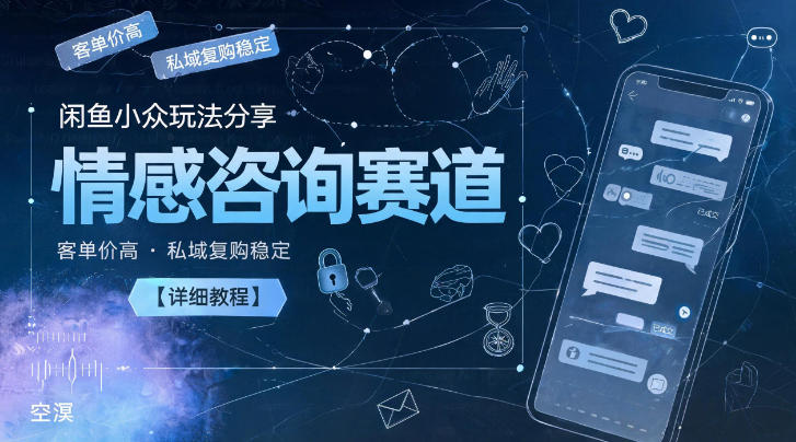 闲鱼小众玩法分享,情感咨询赛道,客单价高,私域复购稳定【详细教程】-副业资源网