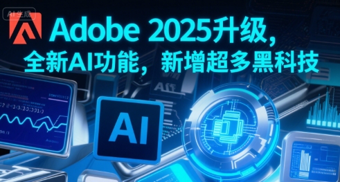 Adobe 2025升级，全新AI功能，新增超多黑科技-副业资源网