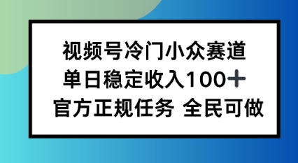 视频号小众赛道，单日稳定收入100+，适合所有人-副业资源网