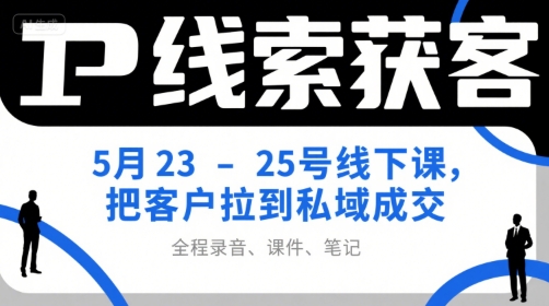 IP线索获客5月23-25号线下课，把客户拉到私域成交（录音+课件+笔记）-副业资源网
