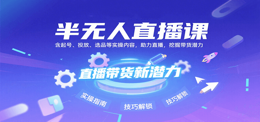 半无人直播课：含起号、投放、选品等实操内容，挖掘直播带货潜力（更新8月）-副业资源网