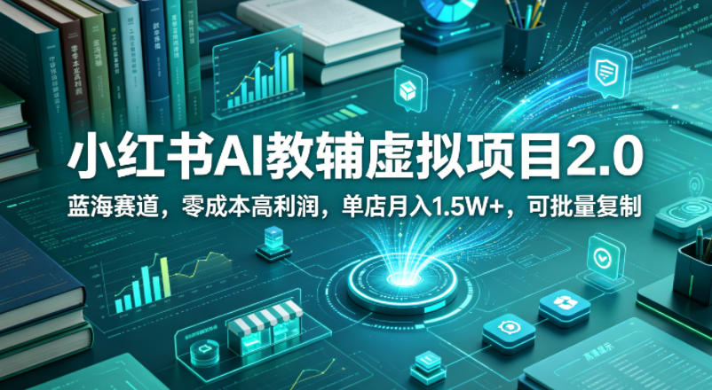 小红书AI教辅虚拟项目2.0，蓝海赛道，零成本高利润，单店月入1.5W+，可批量复制-副业资源网