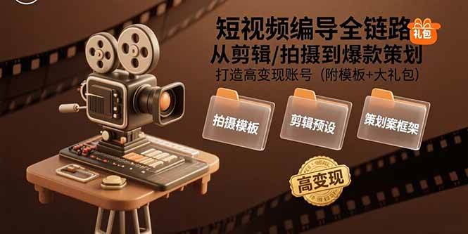 （15600期）短视频编导全链路：从剪辑/拍摄到爆款策划,打造高变现账号(附模板+大礼包)-副业资源网