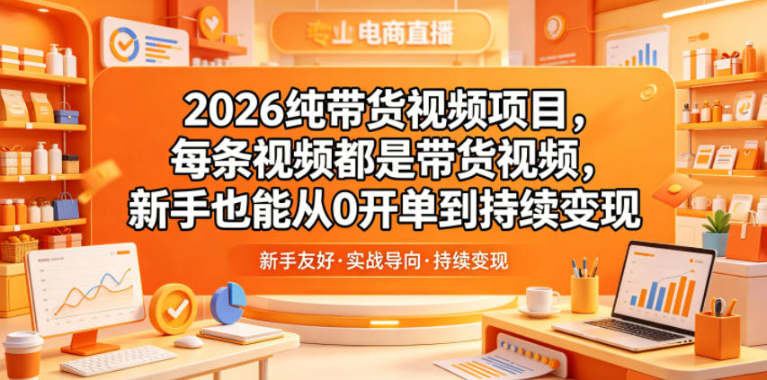 2026纯带货视频项目，每条视频都是带货视频，新手也能从0开单到持续变现-副业资源网