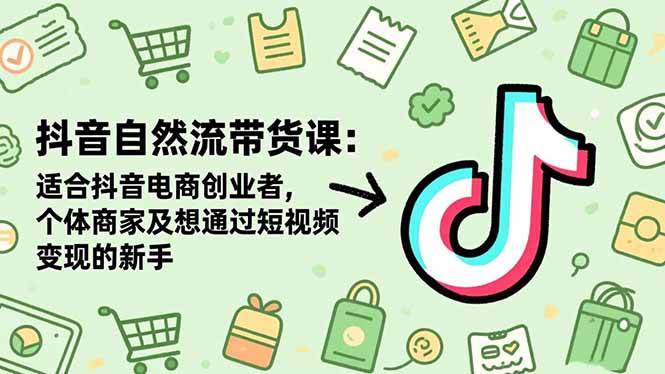 （16528期）抖音自然流带货课：适合抖音电商创业者,个体商家及想通过短视频变现的新手-副业资源网