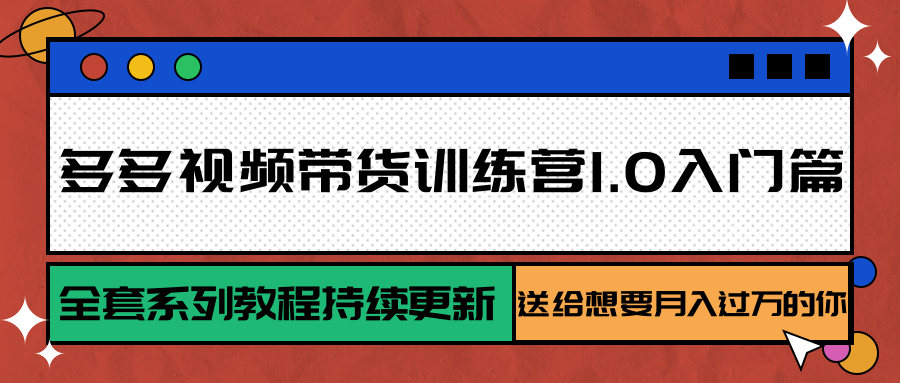 多多视频带货训练营1.0入门篇，全套系列教程持续更新，送给想要月入过万的你-副业资源网