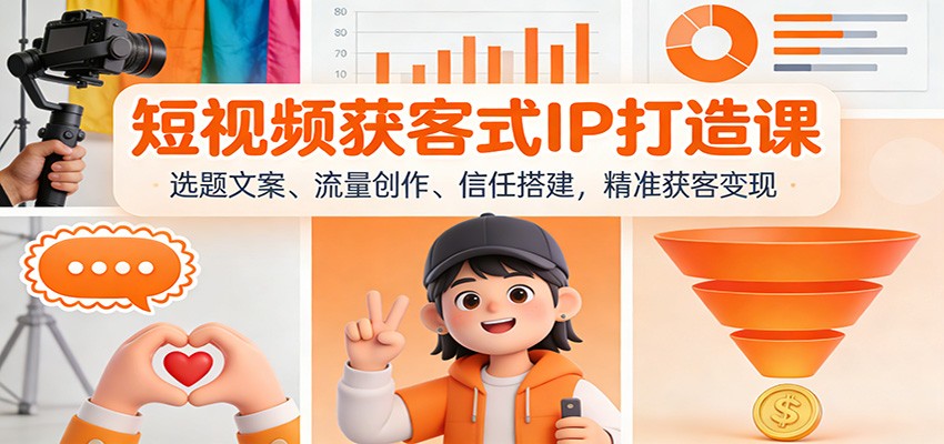 短视频获客式IP打造课：选题文案、流量创作、信任搭建，精准获客变现-副业资源网