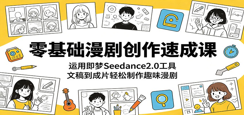 零基础漫剧创作速成课：运用即梦Seedance2.0工具，文稿到成片轻松制作趣味漫剧-副业资源网