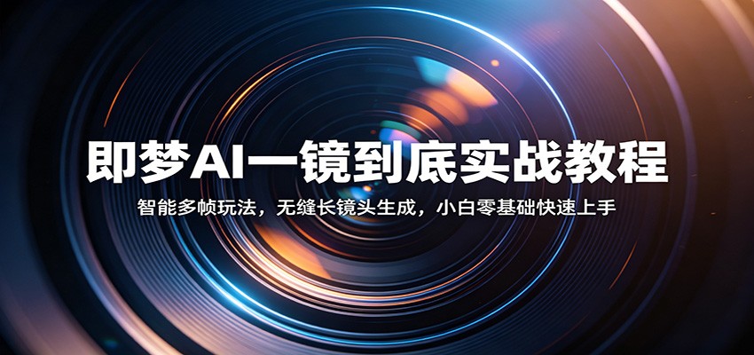 即梦AI一镜到底实战教程：智能多帧玩法，无缝长镜头生成，小白零基础快速上手-副业资源网