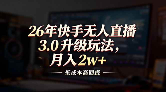 （17159期）26年快手无人直播3.0升级玩法，低成本高回报，月入2w+-副业资源网